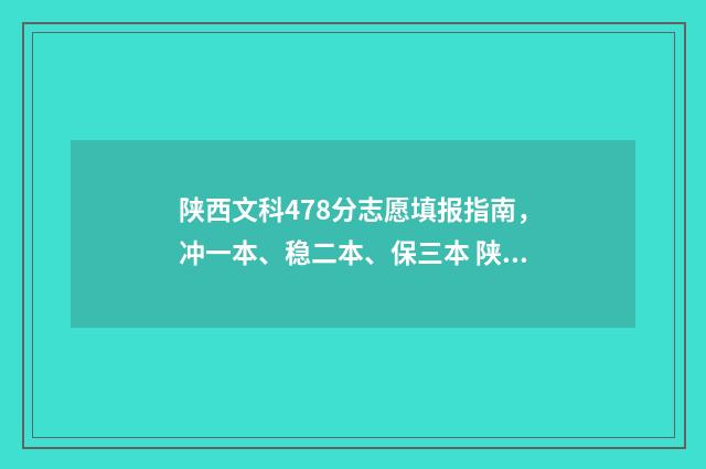 陕西文科478分志愿填报指南，冲一本、稳二本、保三本 陕西文科439分