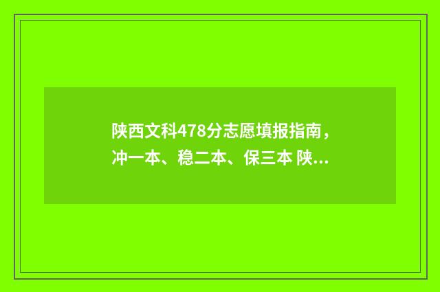 陕西文科478分志愿填报指南，冲一本、稳二本、保三本 陕西文科439分