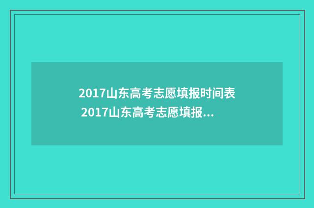 2017山东高考志愿填报时间表 2017山东高考志愿填报指南