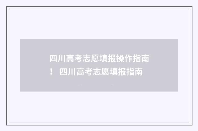 四川高考志愿填报操作指南！ 四川高考志愿填报指南