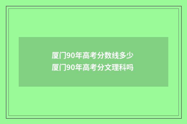 厦门90年高考分数线多少 厦门90年高考分文理科吗