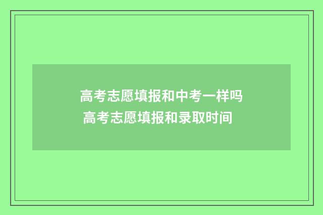 高考志愿填报和中考一样吗 高考志愿填报和录取时间
