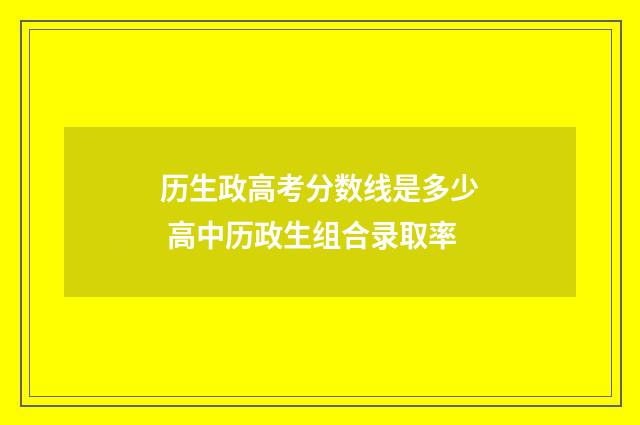 历生政高考分数线是多少 高中历政生组合录取率