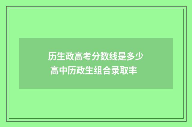 历生政高考分数线是多少 高中历政生组合录取率