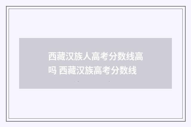 西藏汉族人高考分数线高吗 西藏汉族高考分数线