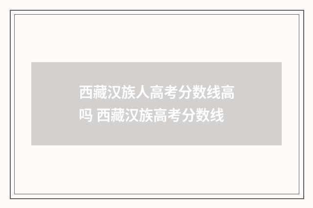 西藏汉族人高考分数线高吗 西藏汉族高考分数线