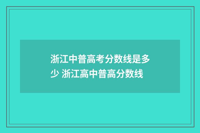 浙江中普高考分数线是多少 浙江高中普高分数线