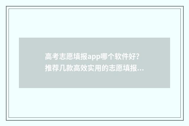 高考志愿填报app哪个软件好？推荐几款高效实用的志愿填报工具 高考志愿填报App准吗
