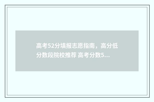 高考52分填报志愿指南，高分低分数段院校推荐 高考分数502
