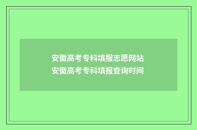 安徽高考专科填报志愿网站 安徽高考专科填报查询时间