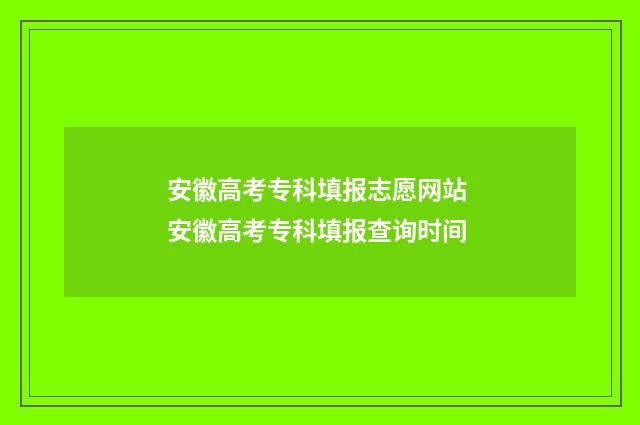 安徽高考专科填报志愿网站 安徽高考专科填报查询时间