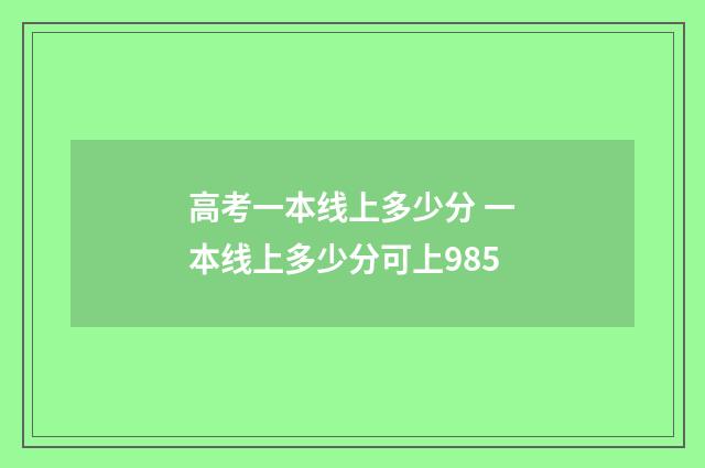 高考一本线上多少分 一本线上多少分可上985