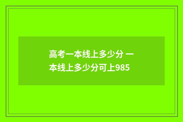 高考一本线上多少分 一本线上多少分可上985