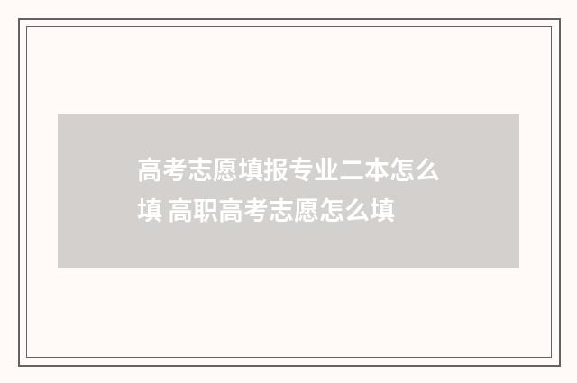 高考志愿填报专业二本怎么填 高职高考志愿怎么填