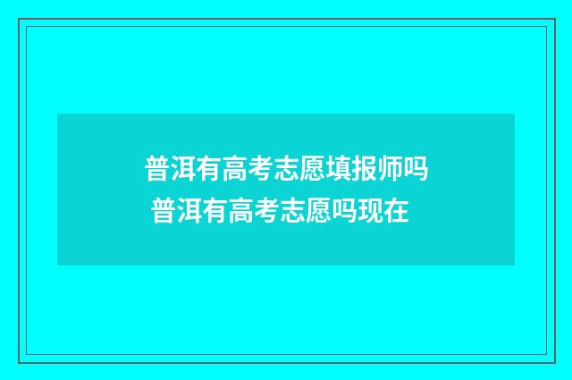 普洱有高考志愿填报师吗 普洱有高考志愿吗现在