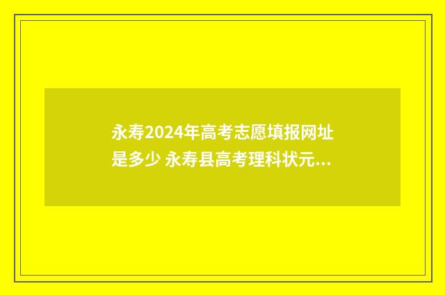 永寿2024年高考志愿填报网址是多少 永寿县高考理科状元多少分