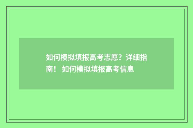 如何模拟填报高考志愿？详细指南！ 如何模拟填报高考信息