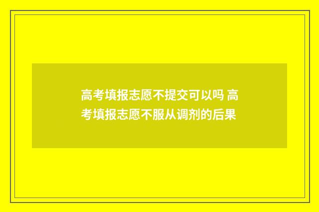 高考填报志愿不提交可以吗 高考填报志愿不服从调剂的后果