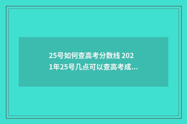 25号如何查高考分数线 2021年25号几点可以查高考成绩