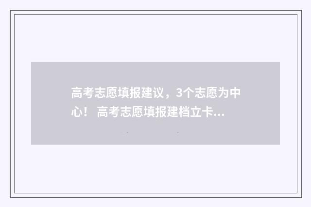 高考志愿填报建议，3个志愿为中心！ 高考志愿填报建档立卡户专项