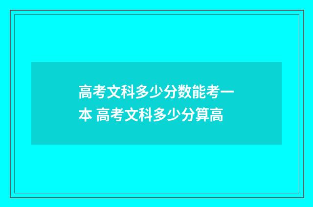 高考文科多少分数能考一本 高考文科多少分算高