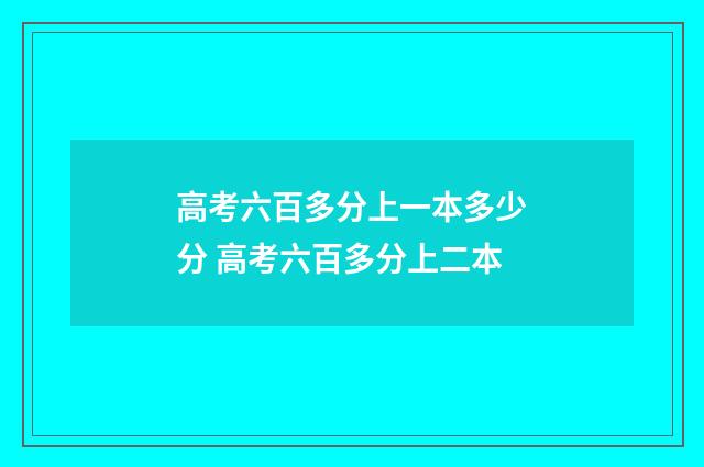 高考六百多分上一本多少分 高考六百多分上二本