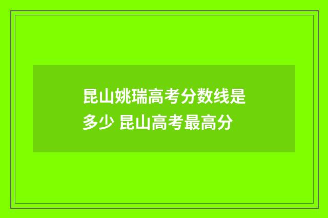 昆山姚瑞高考分数线是多少 昆山高考最高分