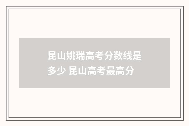 昆山姚瑞高考分数线是多少 昆山高考最高分