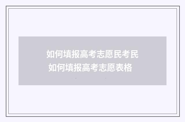 如何填报高考志愿民考民 如何填报高考志愿表格