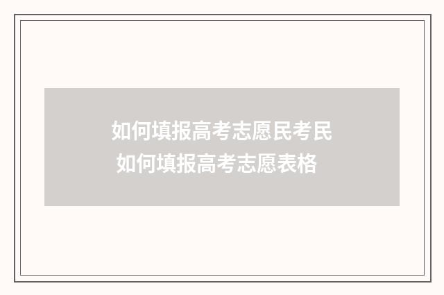 如何填报高考志愿民考民 如何填报高考志愿表格