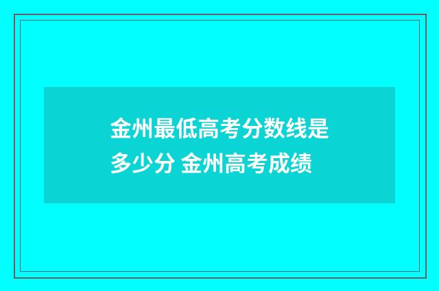 金州最低高考分数线是多少分 金州高考成绩