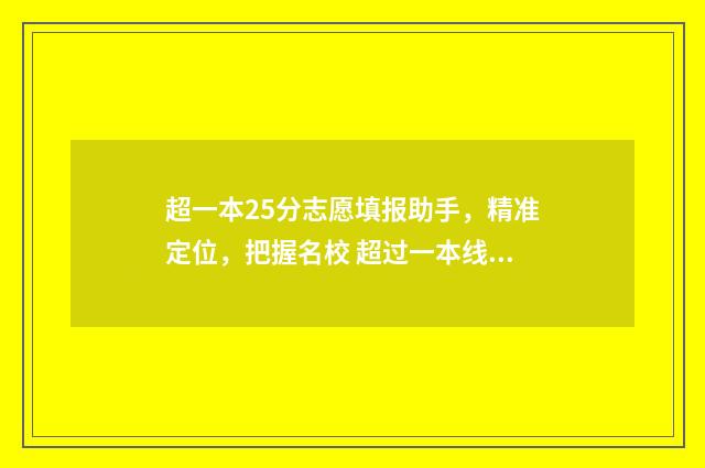 超一本25分志愿填报助手，精准定位，把握名校 超过一本线25分能走一本吗