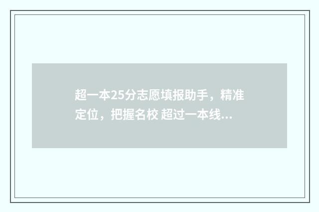 超一本25分志愿填报助手，精准定位，把握名校 超过一本线25分能走一本吗