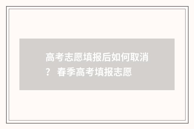 高考志愿填报后如何取消？ 春季高考填报志愿