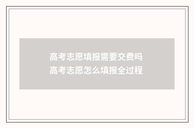 高考志愿填报需要交费吗 高考志愿怎么填报全过程