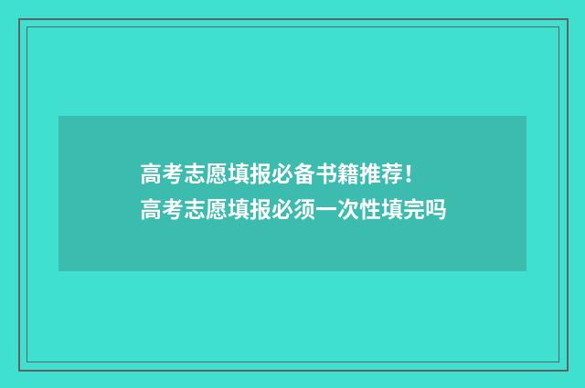 高考志愿填报必备书籍推荐！ 高考志愿填报必须一次性填完吗