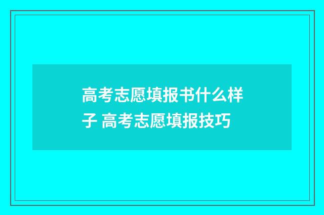高考志愿填报书什么样子 高考志愿填报技巧