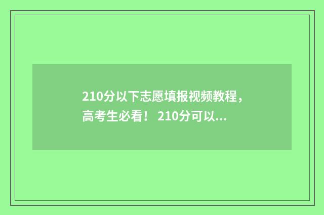 210分以下志愿填报视频教程，高考生必看！ 210分可以报什么专科