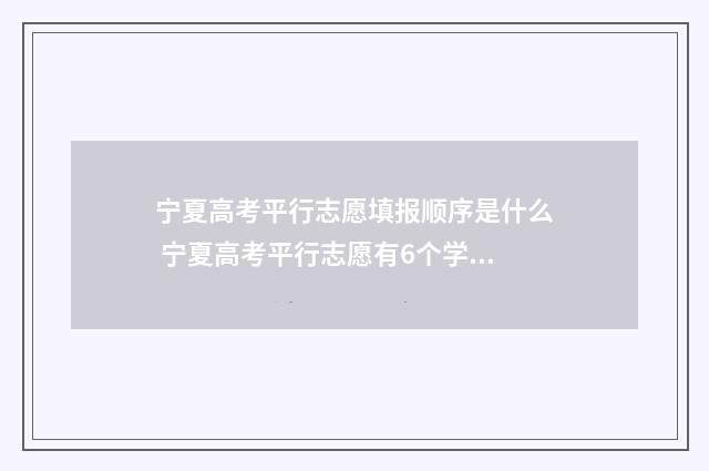 宁夏高考平行志愿填报顺序是什么 宁夏高考平行志愿有6个学校吗
