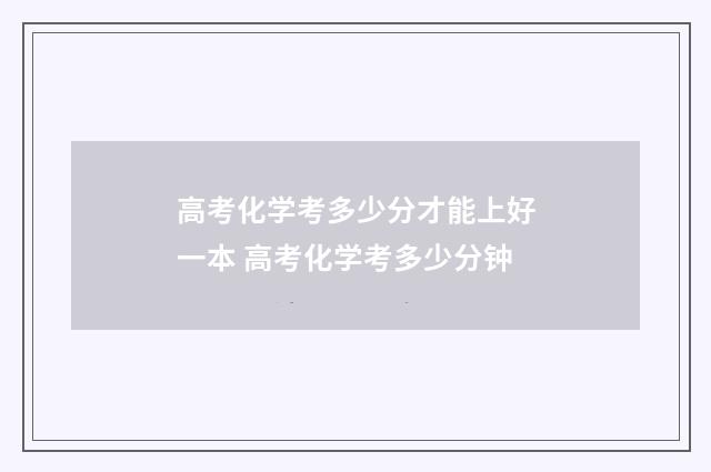高考化学考多少分才能上好一本 高考化学考多少分钟