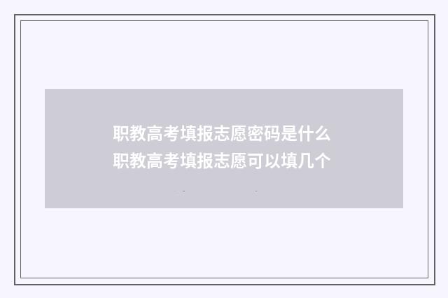 职教高考填报志愿密码是什么 职教高考填报志愿可以填几个