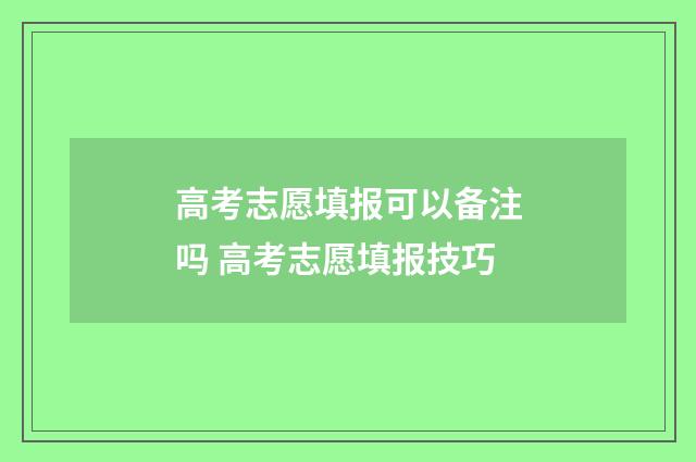 高考志愿填报可以备注吗 高考志愿填报技巧