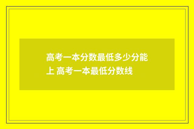 高考一本分数最低多少分能上 高考一本最低分数线