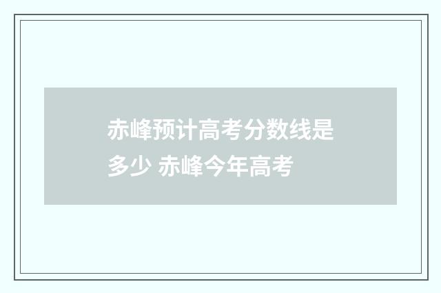 赤峰预计高考分数线是多少 赤峰今年高考