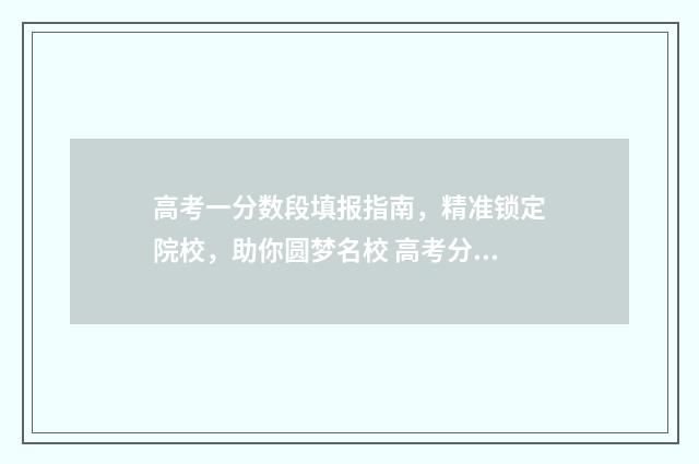 高考一分数段填报指南，精准锁定院校，助你圆梦名校 高考分数一分一段表是什么
