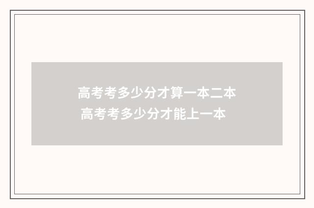 高考考多少分才算一本二本 高考考多少分才能上一本
