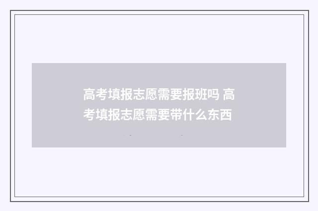 高考填报志愿需要报班吗 高考填报志愿需要带什么东西