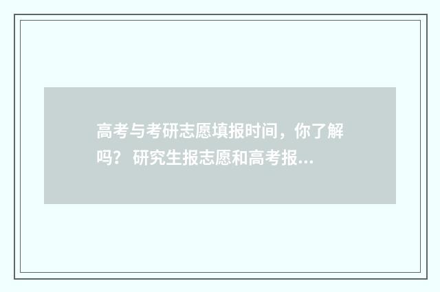 高考与考研志愿填报时间，你了解吗？ 研究生报志愿和高考报志愿的区别
