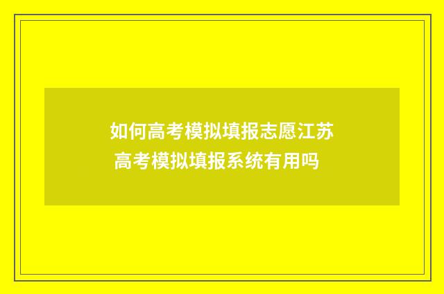 如何高考模拟填报志愿江苏 高考模拟填报系统有用吗