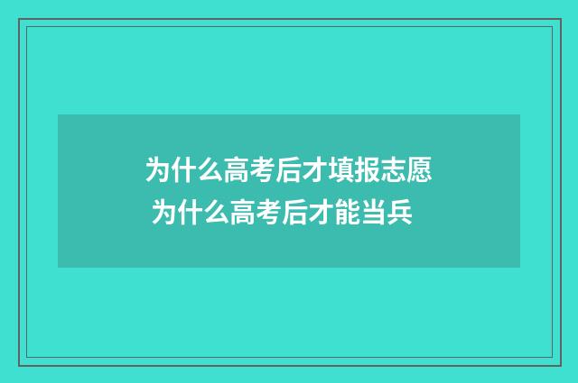 为什么高考后才填报志愿 为什么高考后才能当兵